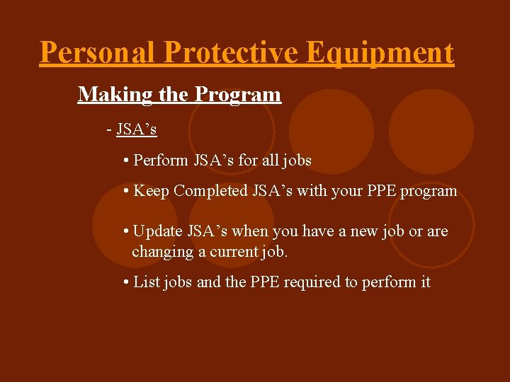 Personal Protective Equipment Making the Program - JSA’s • Perform JSA’s for all jobs