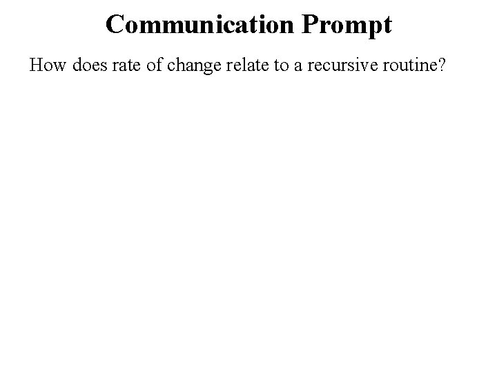 Communication Prompt How does rate of change relate to a recursive routine? 