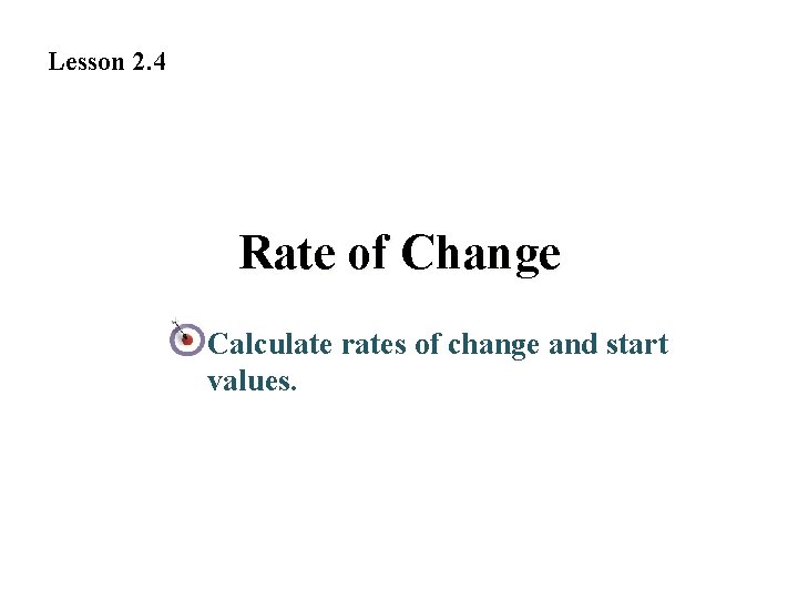 Lesson 2. 4 Rate of Change Calculate rates of change and start values. 