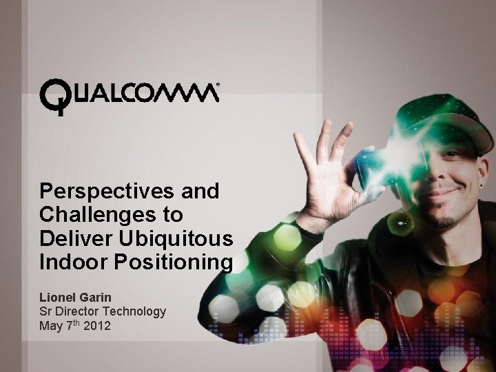 Perspectives and Challenges to Deliver Ubiquitous Indoor Positioning Lionel Garin Sr Director Technology May