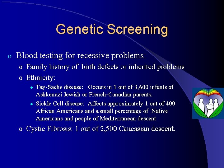 Genetic Screening o Blood testing for recessive problems: o Family history of birth defects