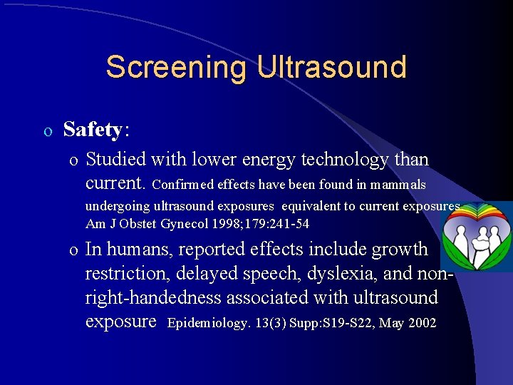 Screening Ultrasound o Safety: o Studied with lower energy technology than current. Confirmed effects