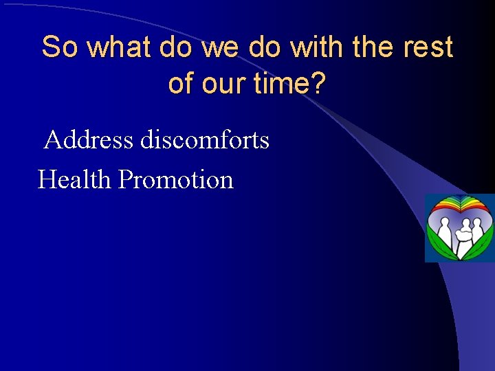 So what do we do with the rest of our time? Address discomforts Health