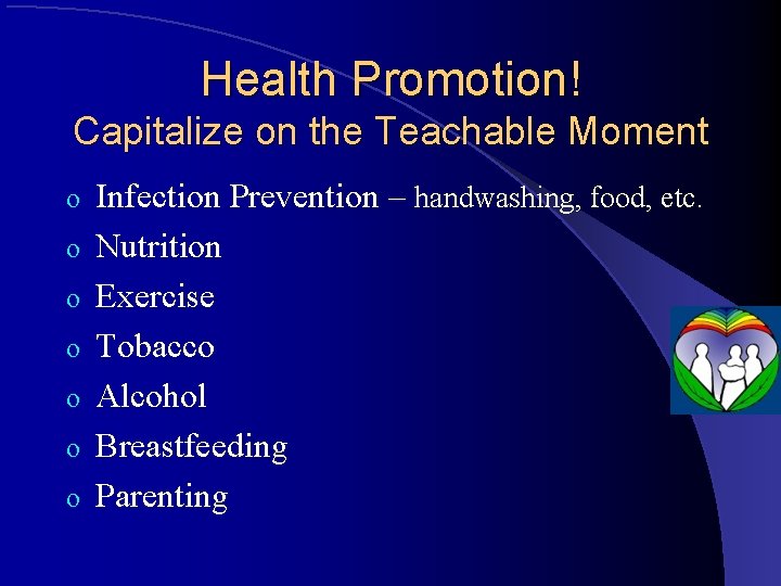 Health Promotion! Capitalize on the Teachable Moment o o o o Infection Prevention –