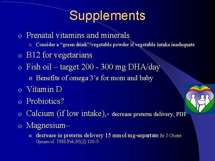 Supplements o Prenatal vitamins and minerals o Consider a “green drink”/vegetable powder if vegetable