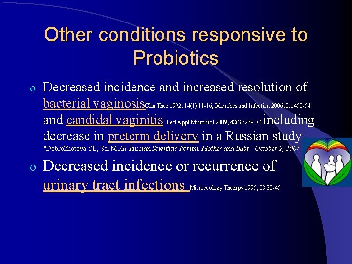 Other conditions responsive to Probiotics o Decreased incidence and increased resolution of bacterial vaginosis.