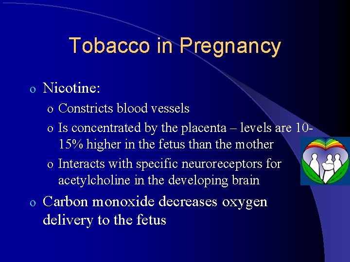 Tobacco in Pregnancy o Nicotine: o Constricts blood vessels o Is concentrated by the