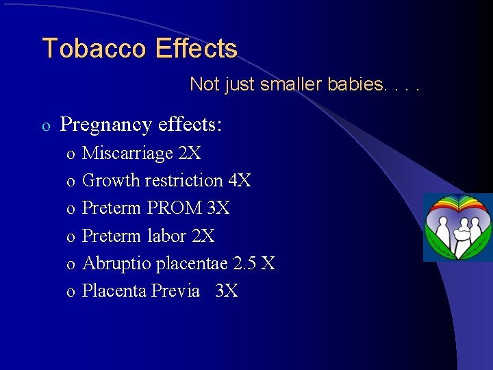 Tobacco Effects Not just smaller babies. . o Pregnancy effects: o Miscarriage 2 X