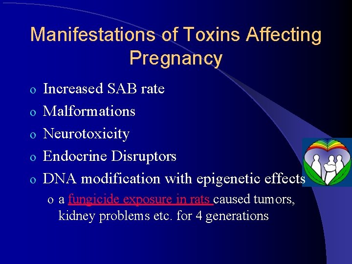 Manifestations of Toxins Affecting Pregnancy o o o Increased SAB rate Malformations Neurotoxicity Endocrine