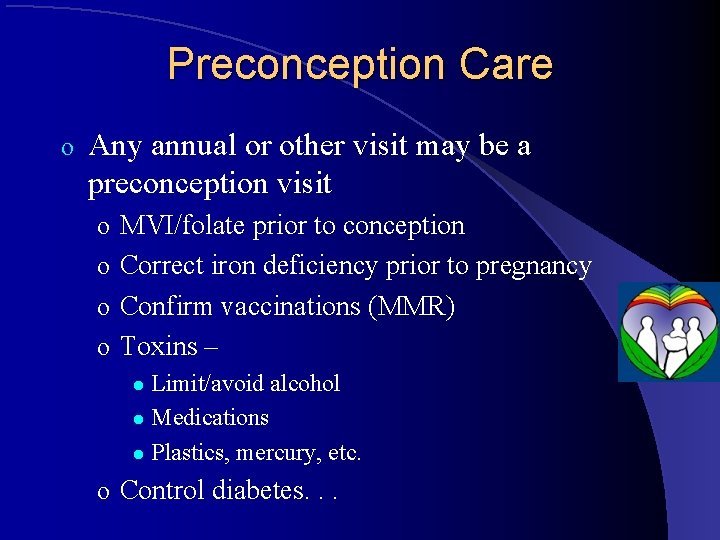 Preconception Care o Any annual or other visit may be a preconception visit o