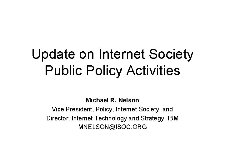Update on Internet Society Public Policy Activities Michael R. Nelson Vice President, Policy, Internet