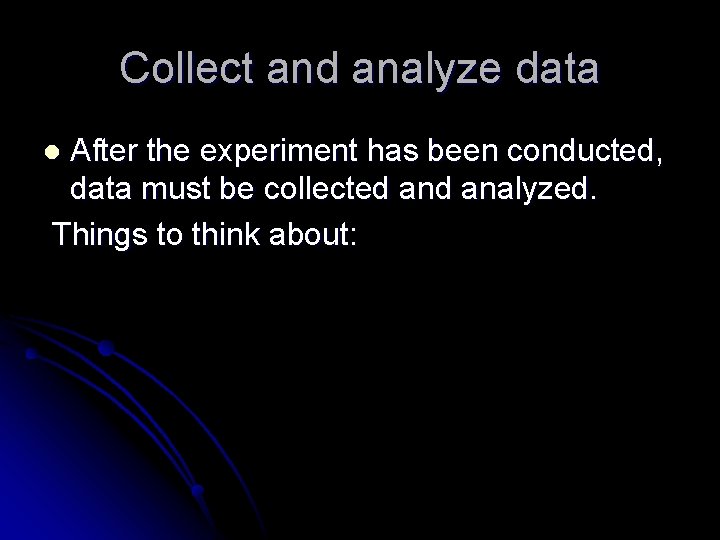 Collect and analyze data After the experiment has been conducted, data must be collected