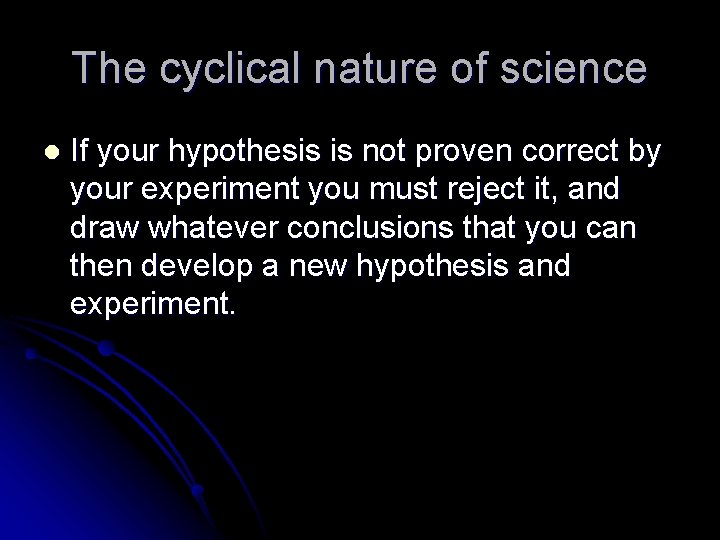 The cyclical nature of science l If your hypothesis is not proven correct by