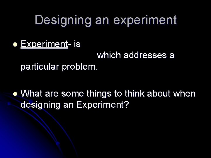 Designing an experiment l Experiment- is which addresses a particular problem. l What are