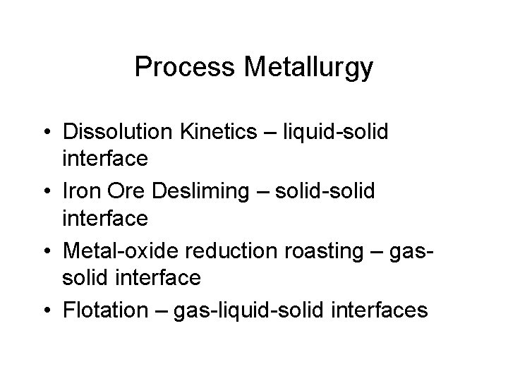 Process Metallurgy • Dissolution Kinetics – liquid-solid interface • Iron Ore Desliming – solid-solid
