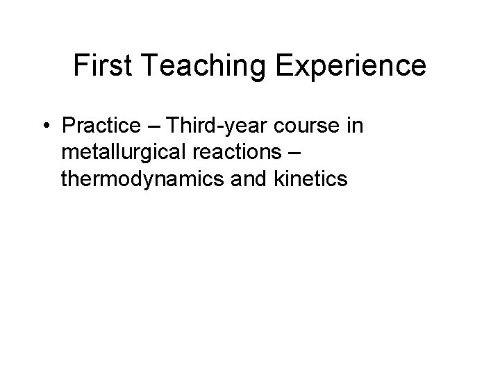 First Teaching Experience • Practice – Third-year course in metallurgical reactions – thermodynamics and