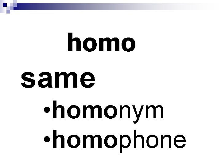 homo same • homonym • homophone 