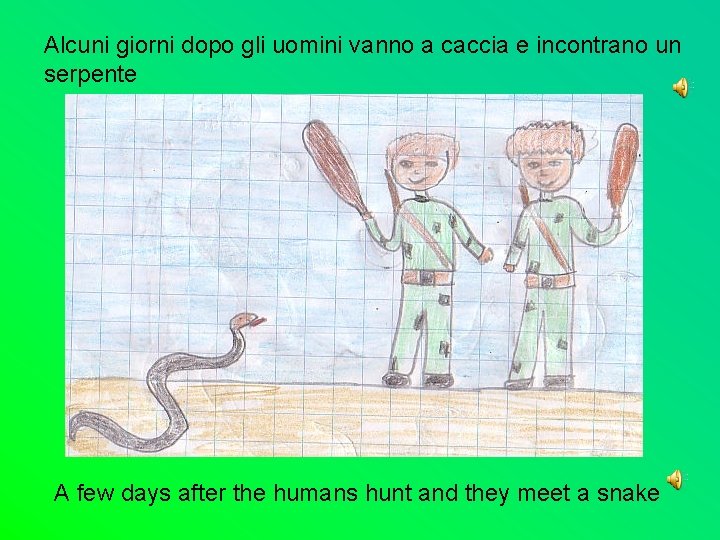 Alcuni giorni dopo gli uomini vanno a caccia e incontrano un serpente A few