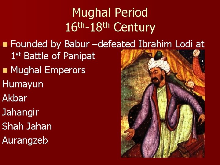 Mughal Period 16 th-18 th Century n Founded by Babur –defeated Ibrahim Lodi at
