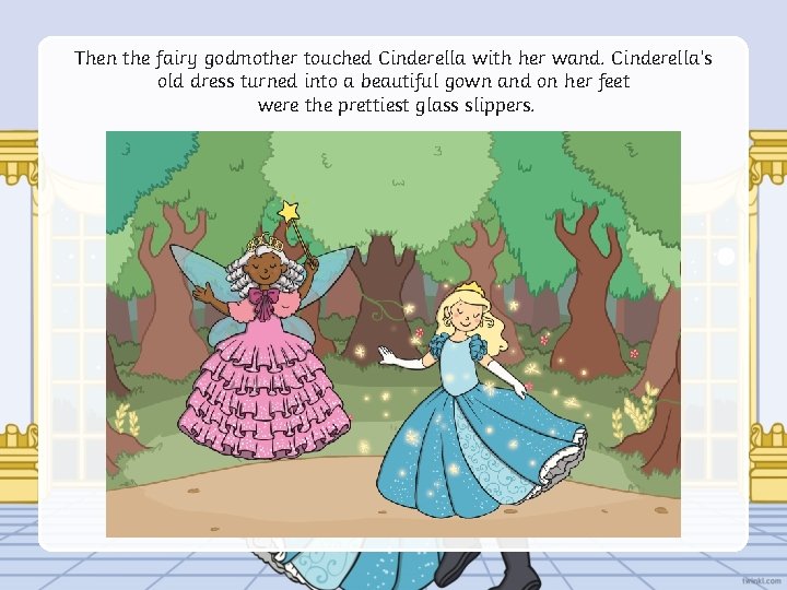 Then the fairy godmother touched Cinderella with her wand. Cinderella’s old dress turned into