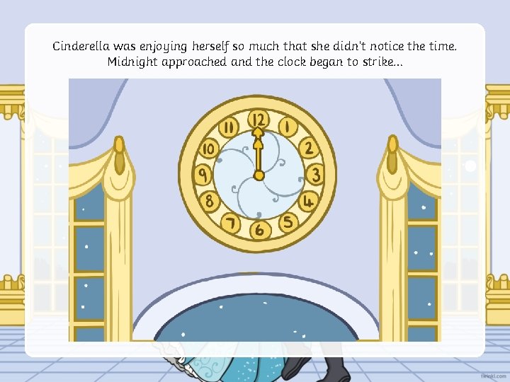 Cinderella was enjoying herself so much that she didn’t notice the time. Midnight approached