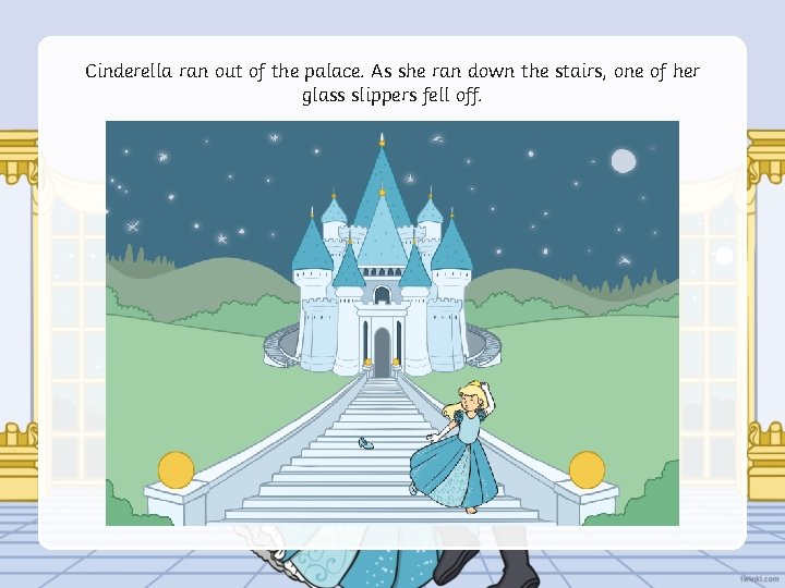 Cinderella ran out of the palace. As she ran down the stairs, one of