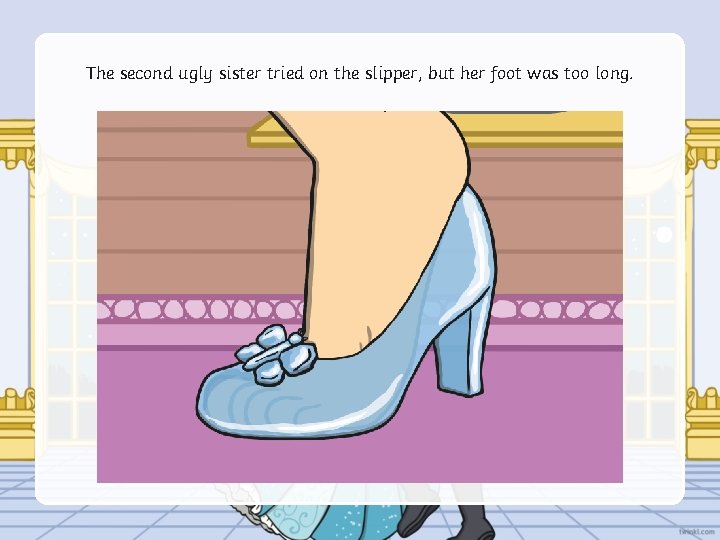 The second ugly sister tried on the slipper, but her foot was too long.