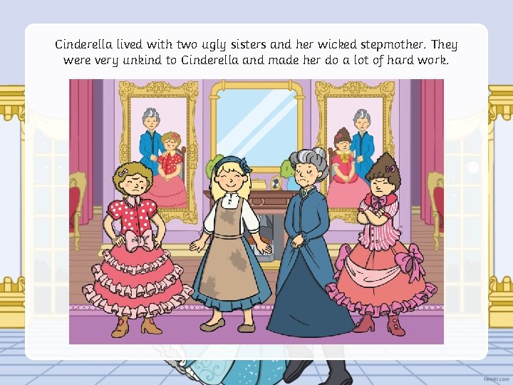 Cinderella lived with two ugly sisters and her wicked stepmother. They were very unkind