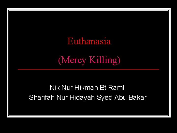 Euthanasia (Mercy Killing) Nik Nur Hikmah Bt Ramli Sharifah Nur Hidayah Syed Abu Bakar