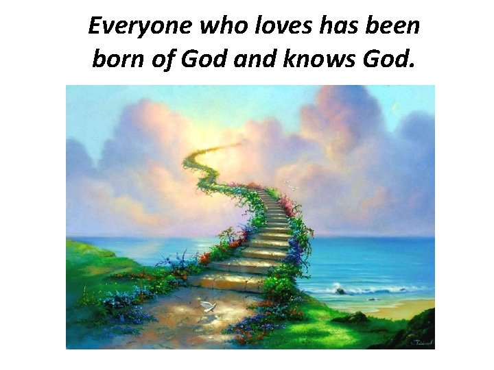 Everyone who loves has been born of God and knows God. 