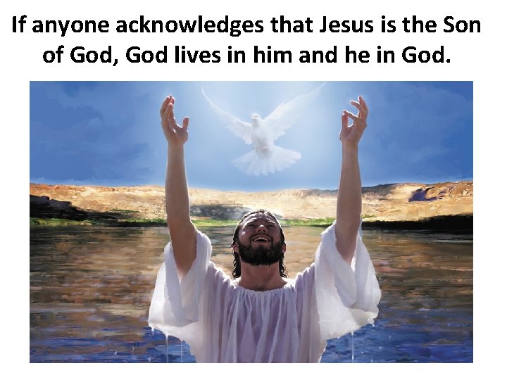 If anyone acknowledges that Jesus is the Son of God, God lives in him