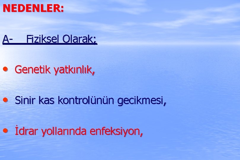 NEDENLER: A- Fiziksel Olarak; • Genetik yatkınlık, • Sinir kas kontrolünün gecikmesi, • İdrar