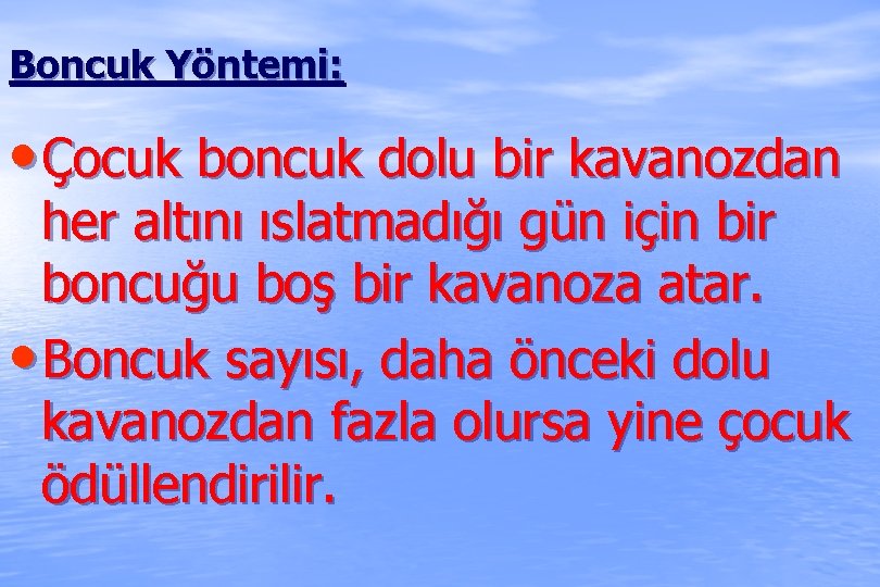 Boncuk Yöntemi: • Çocuk boncuk dolu bir kavanozdan her altını ıslatmadığı gün için bir