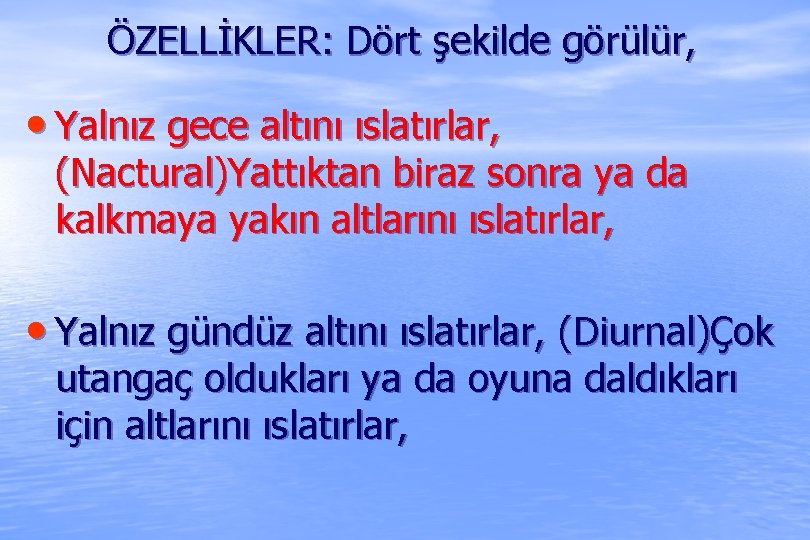 ÖZELLİKLER: Dört şekilde görülür, • Yalnız gece altını ıslatırlar, (Nactural)Yattıktan biraz sonra ya da