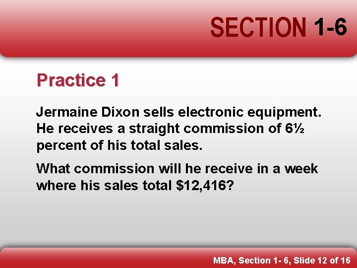 SECTION 1 -6 Practice 1 Jermaine Dixon sells electronic equipment. He receives a straight