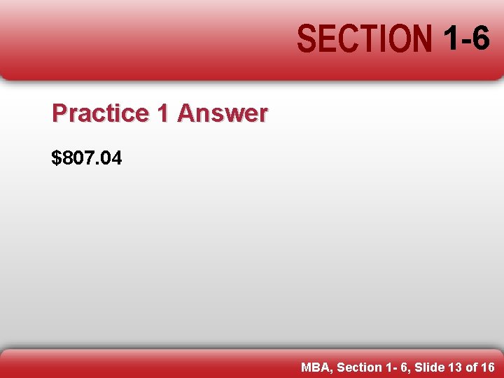 SECTION 1 -6 Practice 1 Answer $807. 04 MBA, Section 1 - 6, Slide