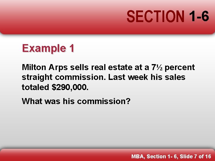 SECTION 1 -6 Example 1 Milton Arps sells real estate at a 7½ percent