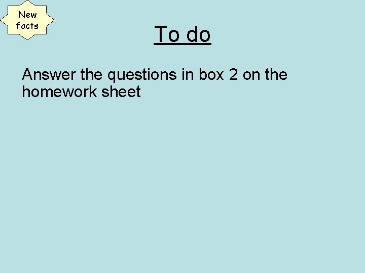 New facts To do Answer the questions in box 2 on the homework sheet