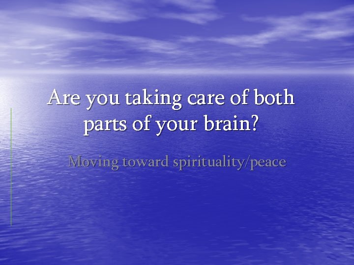 Are you taking care of both parts of your brain? Moving toward spirituality/peace 