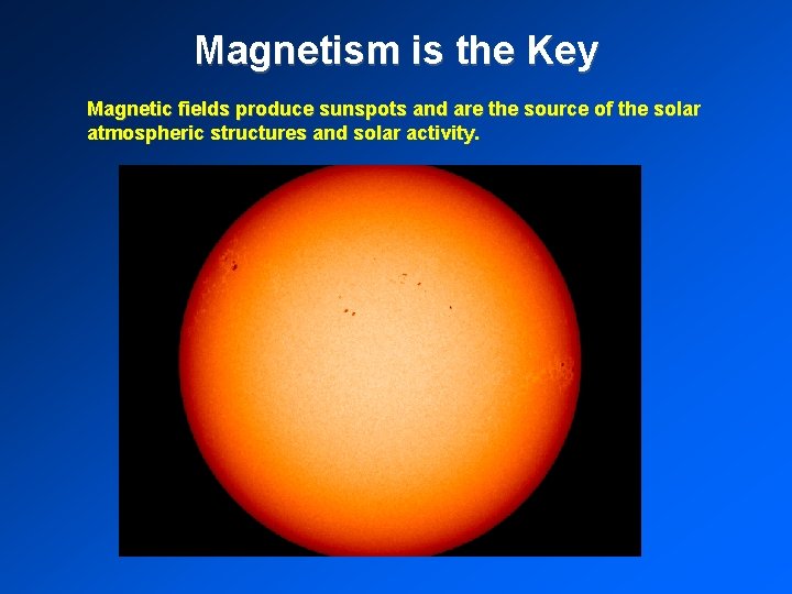 Magnetism is the Key Magnetic fields produce sunspots and are the source of the Magnetism is the Key Magnetic fields produce sunspots and are the source of the