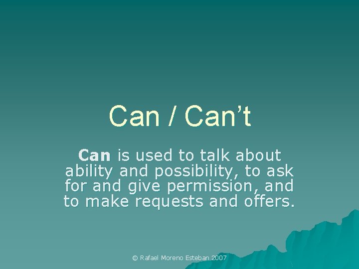 Can / Can’t Can is used to talk about ability and possibility, to ask