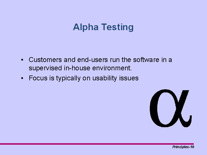 Alpha Testing • Customers and end-users run the software in a supervised in-house environment.