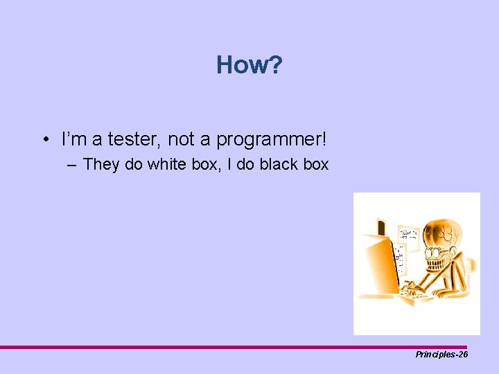 How? • I’m a tester, not a programmer! – They do white box, I