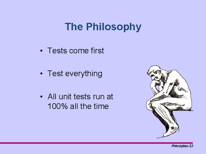 The Philosophy • Tests come first • Test everything • All unit tests run