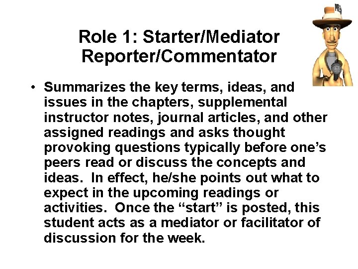 Role 1: Starter/Mediator Reporter/Commentator • Summarizes the key terms, ideas, and issues in the