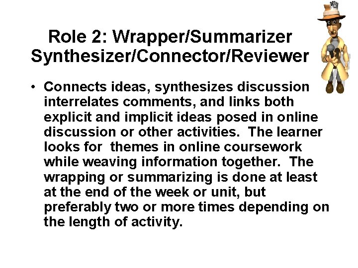 Role 2: Wrapper/Summarizer Synthesizer/Connector/Reviewer • Connects ideas, synthesizes discussion, interrelates comments, and links both