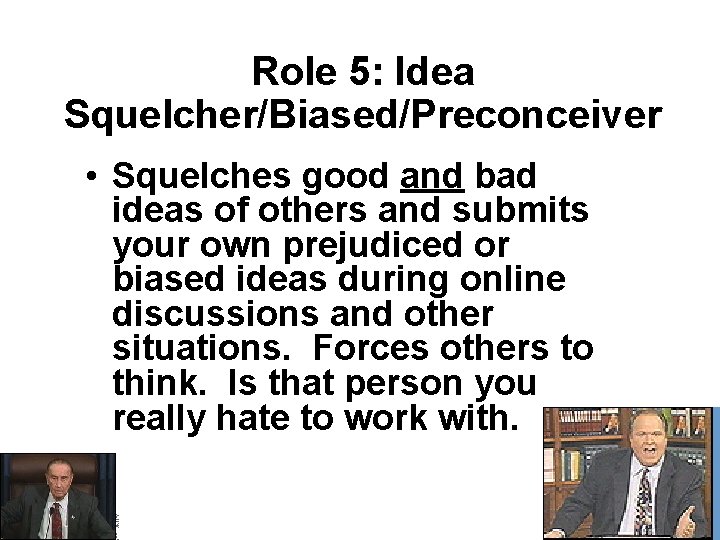 Role 5: Idea Squelcher/Biased/Preconceiver • Squelches good and bad ideas of others and submits