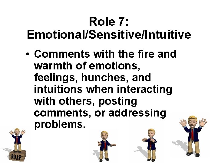 Role 7: Emotional/Sensitive/Intuitive • Comments with the fire and warmth of emotions, feelings, hunches,