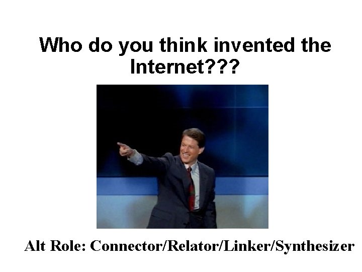 Who do you think invented the Internet? ? ? Alt Role: Connector/Relator/Linker/Synthesizer 