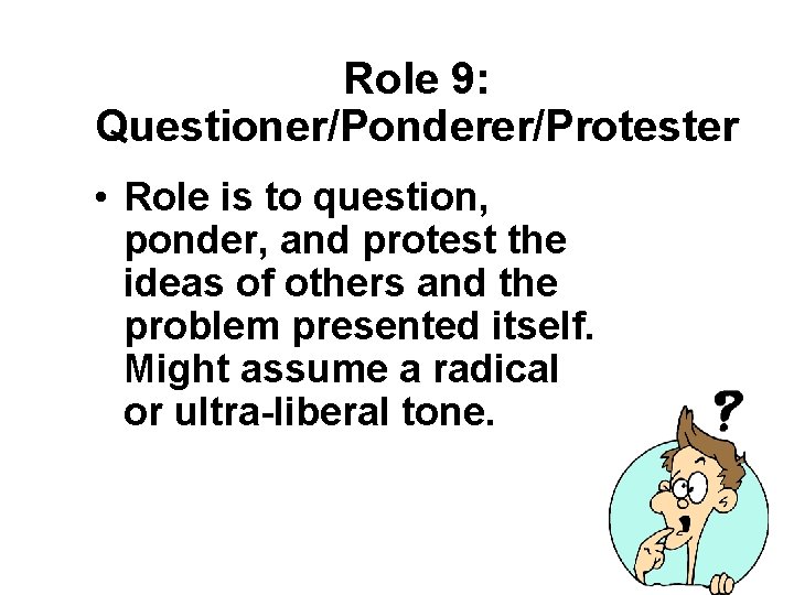 Role 9: Questioner/Ponderer/Protester • Role is to question, ponder, and protest the ideas of